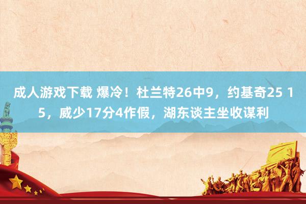 成人游戏下载 爆冷！杜兰特26中9，约基奇25 15，威少17分4作假，湖东谈主坐收谋利