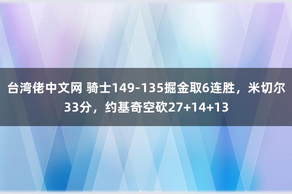 台湾佬中文网 骑士149-135掘金取6连胜，米切尔33分，约基奇空砍27+14+13