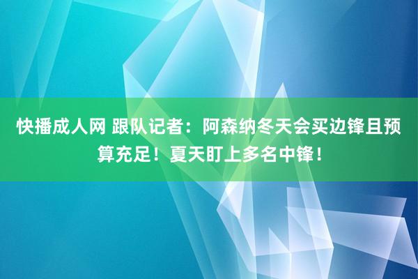 快播成人网 跟队记者：阿森纳冬天会买边锋且预算充足！夏天盯上多名中锋！