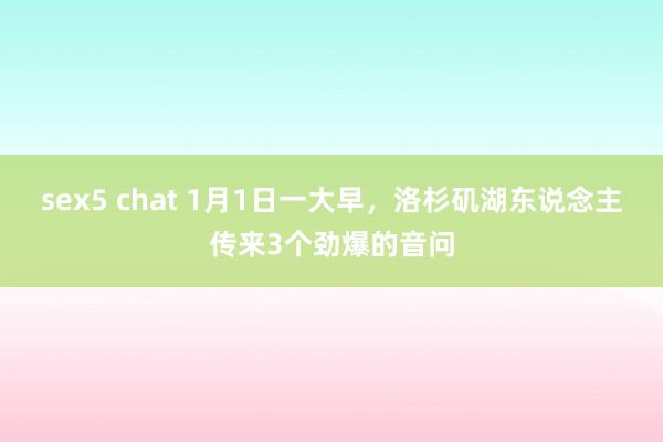 sex5 chat 1月1日一大早，洛杉矶湖东说念主传来3个劲爆的音问