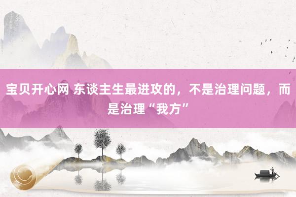 宝贝开心网 东谈主生最进攻的，不是治理问题，而是治理“我方”