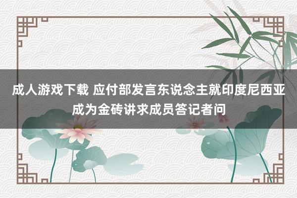 成人游戏下载 应付部发言东说念主就印度尼西亚成为金砖讲求成员答记者问