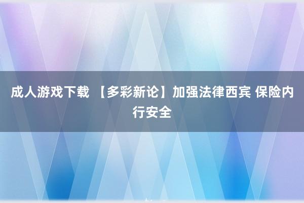 成人游戏下载 【多彩新论】加强法律西宾 保险内行安全