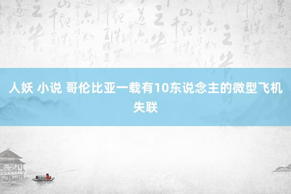 人妖 小说 哥伦比亚一载有10东说念主的微型飞机失联