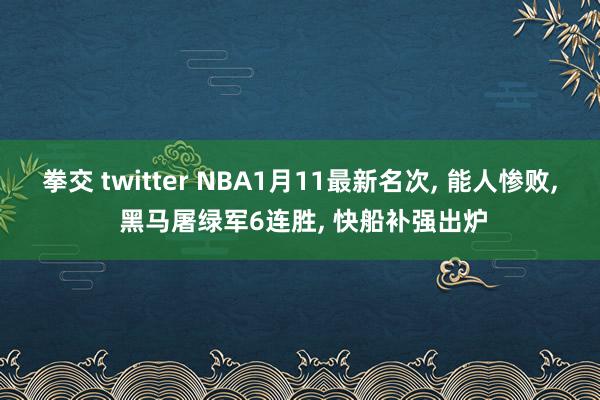 拳交 twitter NBA1月11最新名次， 能人惨败， 黑马屠绿军6连胜， 快船补强出炉